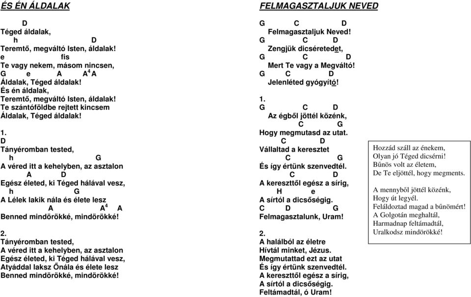 D Tányéromban tested, h G A véred itt a kehelyben, az asztalon A D Egész életed, ki Téged hálával vesz, h G A Lélek lakik nála és élete lesz A A 4 A Benned mindörökké, mindörökké!