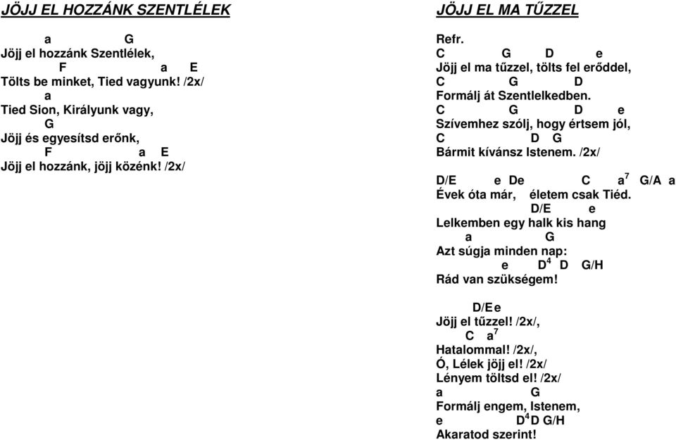 C G D e Jöjj el ma tűzzel, tölts fel erőddel, C G D Formálj át Szentlelkedben. C G D e Szívemhez szólj, hogy értsem jól, C D G Bármit kívánsz Istenem.