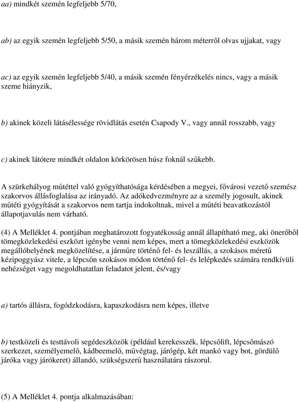 A szürkehályog műtéttel való gyógyíthatósága kérdésében a megyei, fővárosi vezető szemész szakorvos állásfoglalása az irányadó.