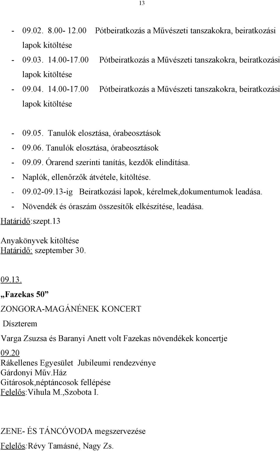 13-ig Beiratkozási lapok, kérelmek,dokumentumok leadása. - Növendék és óraszám összesítők elkészítése, leadása. Határidő:szept.13 Anyakönyvek kitöltése Határidő: szeptember 30. 09.13. Fazekas 50 ZONGORA-MAGÁNÉNEK KONCERT Díszterem Varga Zsuzsa és Baranyi Anett volt Fazekas növendékek koncertje 09.