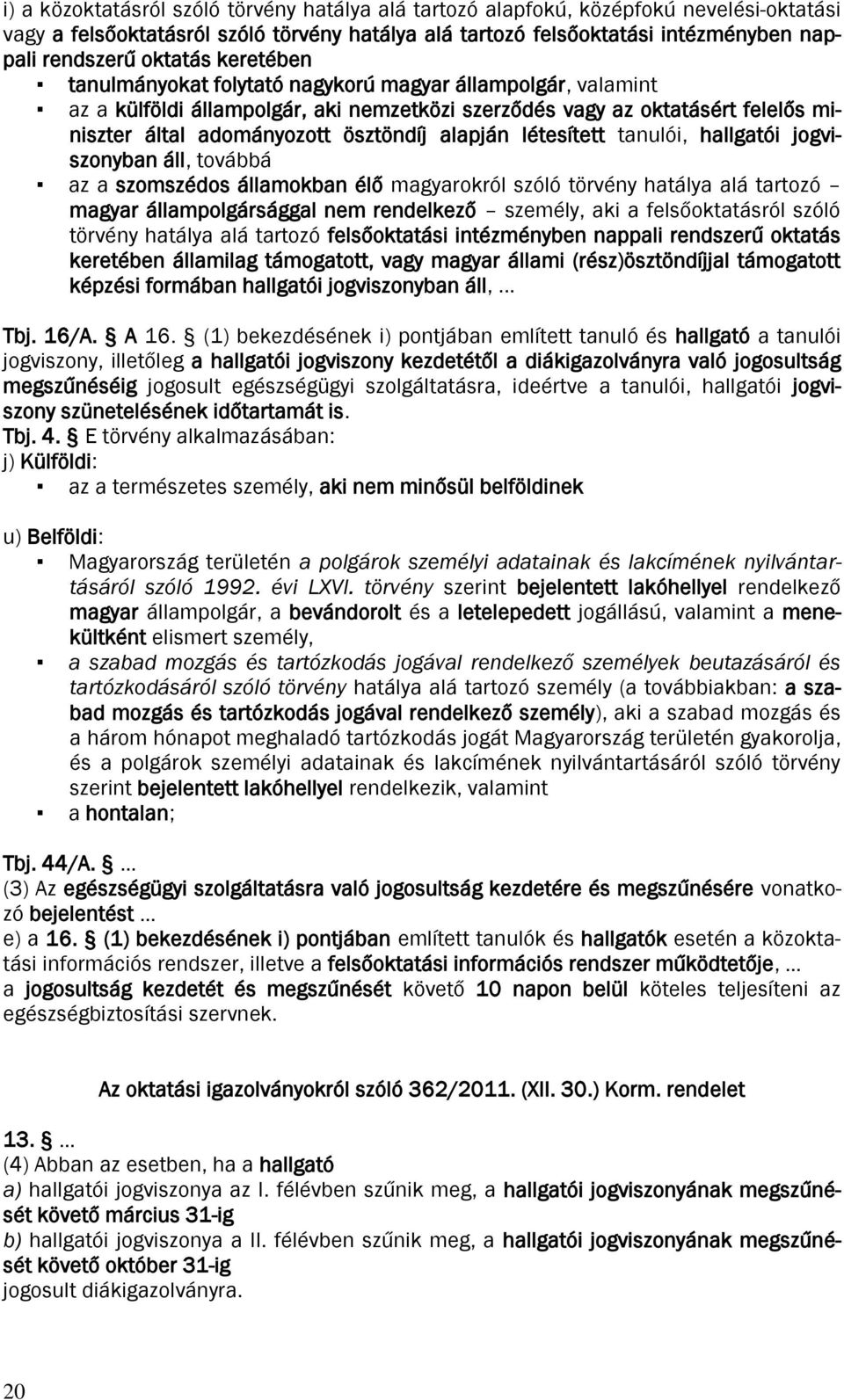 alapján létesített tanulói, hallgatói jogviszonyban áll, továbbá az a szomszédos államokban élő magyarokról szóló törvény hatálya alá tartozó magyar állampolgársággal nem rendelkező személy, aki a