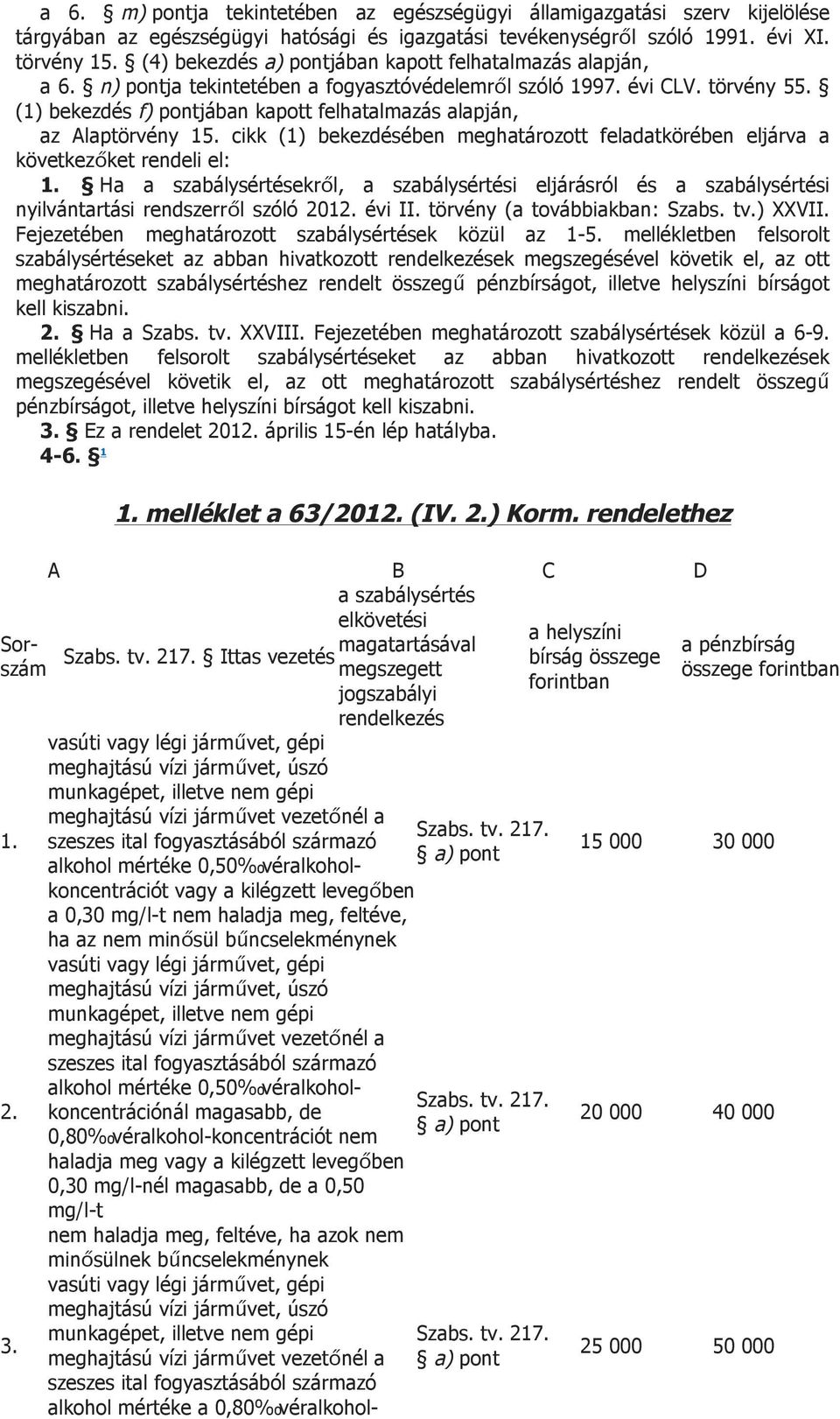 cikk (1) bekezdésében meghatározott feladatkörében eljárva a következőket rendeli el: Ha a szabálysértésekről, a szabálysértési eljárásról és a szabálysértési nyilvántartási rendszerről szóló 201 évi
