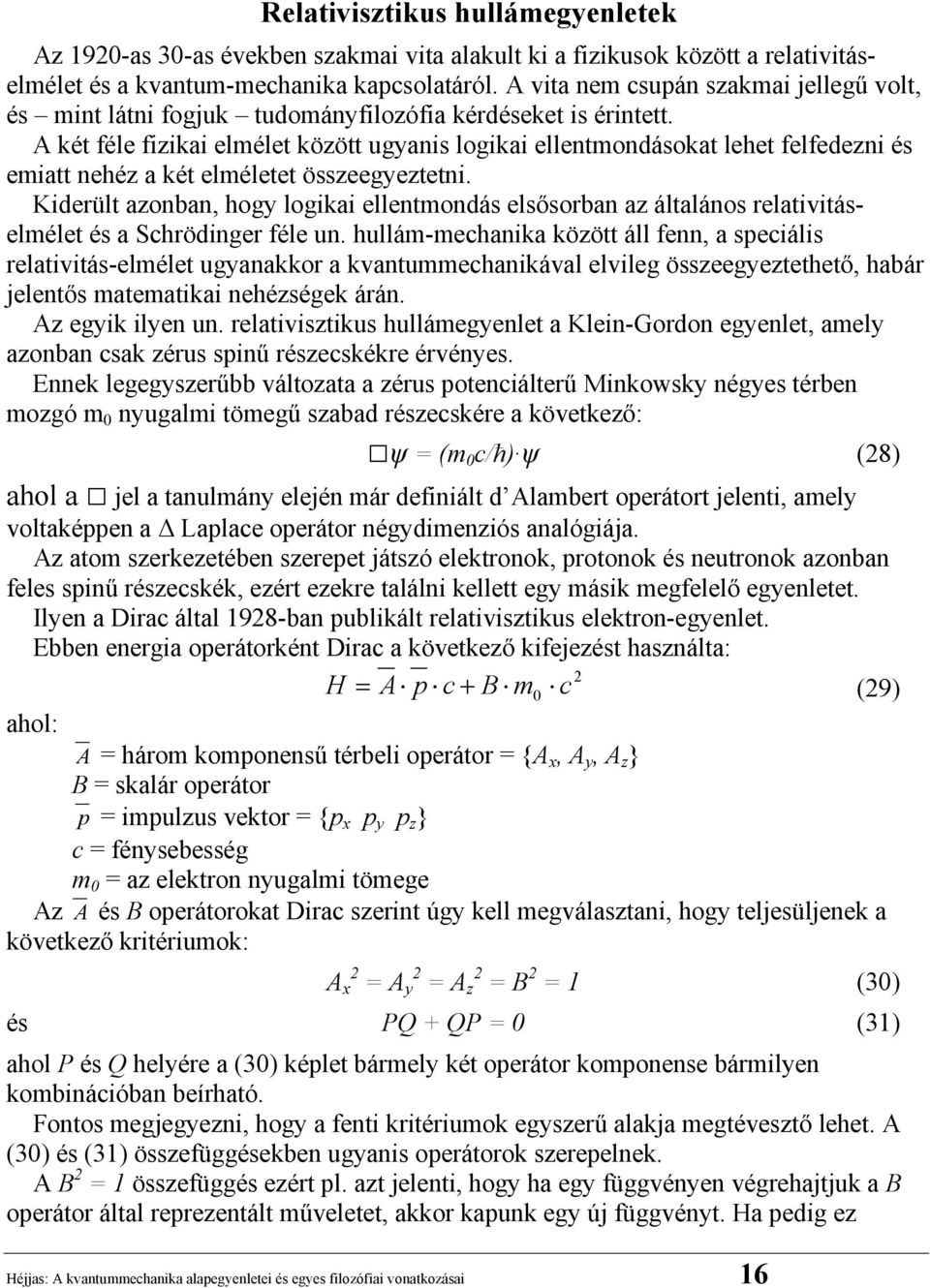 A két féle fizikai elmélet között ugyanis logikai ellentmondásokat lehet felfedezni és emiatt nehéz a két elméletet összeegyeztetni.