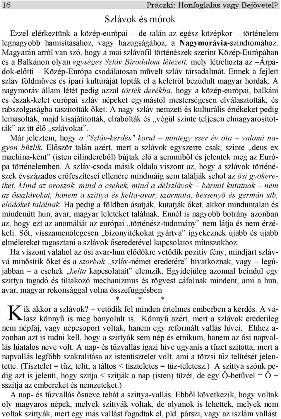 Magyarán arról van szó, hogy a mai szlávofil történészek szerint Közép-Európában és a Balkánon olyan egységes Szláv Birodalom létezett, mely létrehozta az Árpádok-előtti Közép-Európa csodálatosan