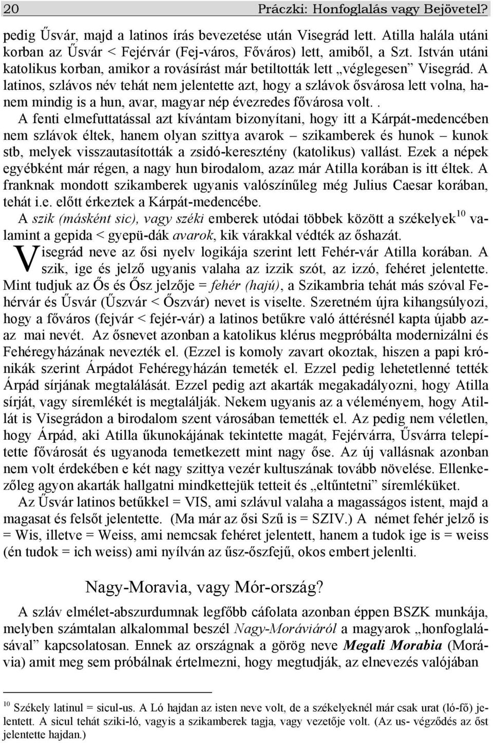 A latinos, szlávos név tehát nem jelentette azt, hogy a szlávok ősvárosa lett volna, hanem mindig is a hun, avar, magyar nép évezredes fővárosa volt.