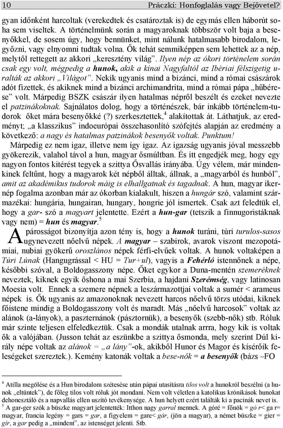 Ők tehát semmiképpen sem lehettek az a nép, melytől rettegett az akkori keresztény világ.