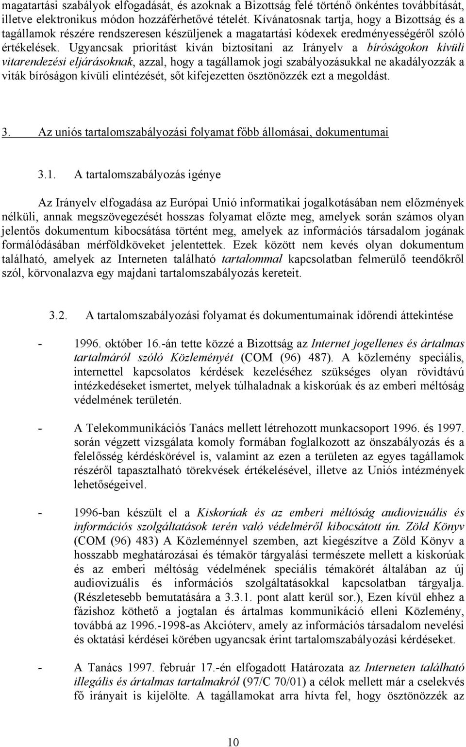 Ugyancsak prioritást kíván biztosítani az Irányelv a bíróságokon kívüli vitarendezési eljárásoknak, azzal, hogy a tagállamok jogi szabályozásukkal ne akadályozzák a viták bíróságon kívüli