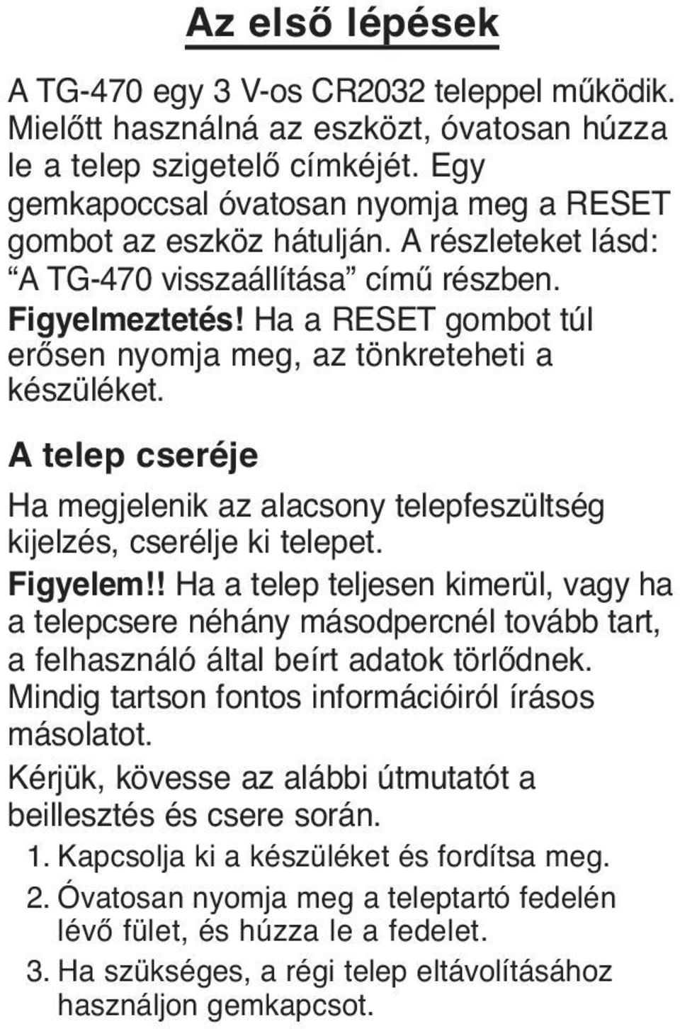 Ha a RESET gombot túl erősen nyomja meg, az tönkreteheti a készüléket. A telep cseréje Ha megjelenik az alacsony telepfeszültség kijelzés, cserélje ki telepet. Figyelem!