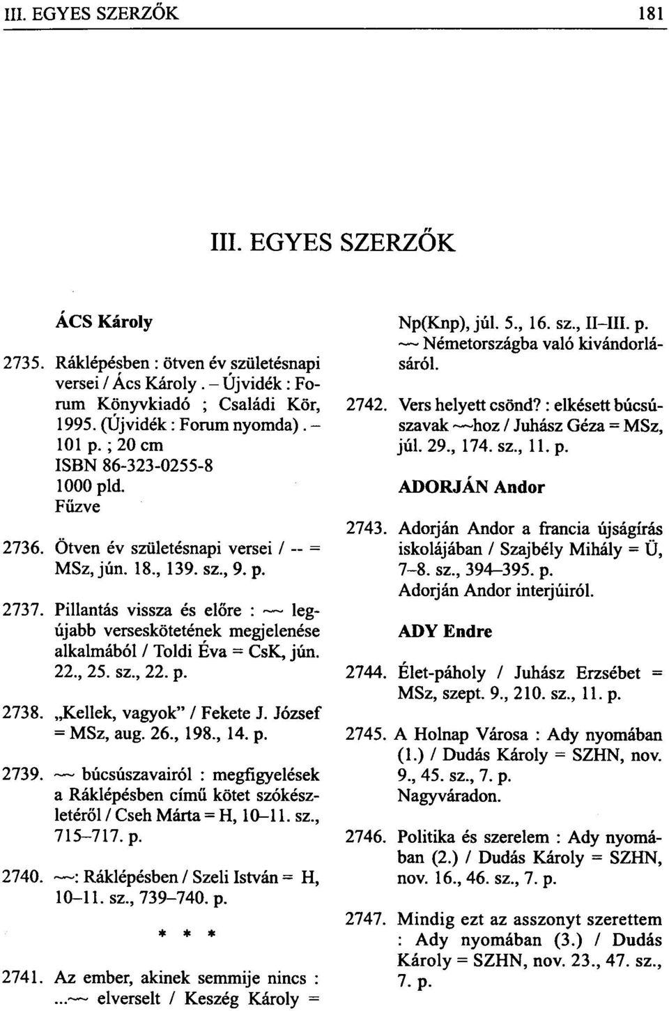 Pillantás vissza és előre : legújabb verseskötetének megjelenése alkalmából / Toldi Éva = CsK, jún. 22., 25. sz., 22. p. 2738. Kellek, vagyok" / Fekete J. József = MSz, aug. 26., 198., 14. p. 2739.