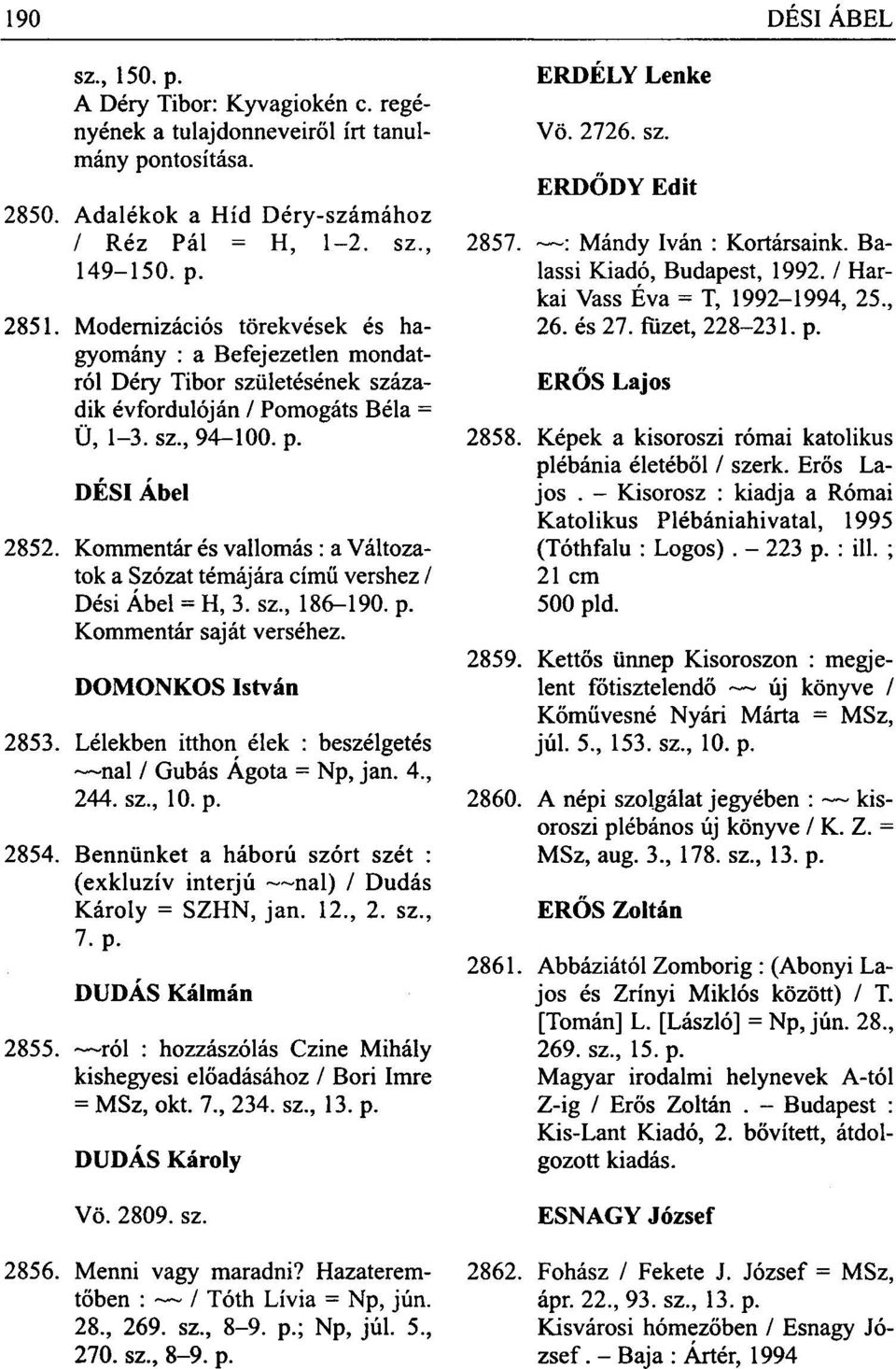 Kommentár és vallomás : a Változatok a Szózat témájára című vershez / Dési Ábel = H, 3. sz, 186-190. p. Kommentár saját verséhez. DOMONKOS István 2853.