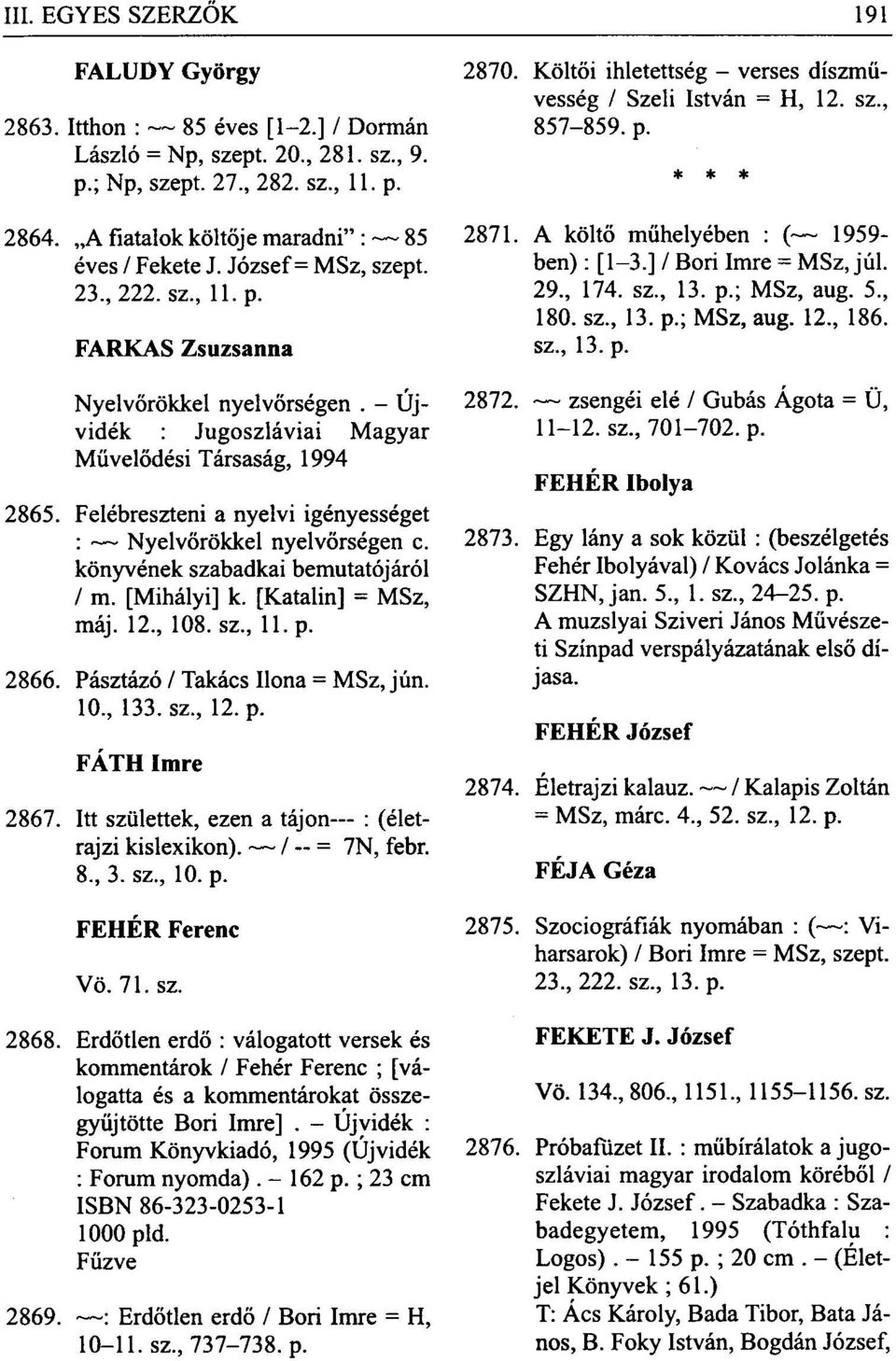 könyvének szabadkai bemutatójáról / m. [Mihályi] k. [Katalin] = MSz, máj. 12, 108. sz, 11. p. 2866. Pásztázó / Takács Ilona = MSz, jún. 10, 133. sz, 12. p. FÁTH Imre 2867.