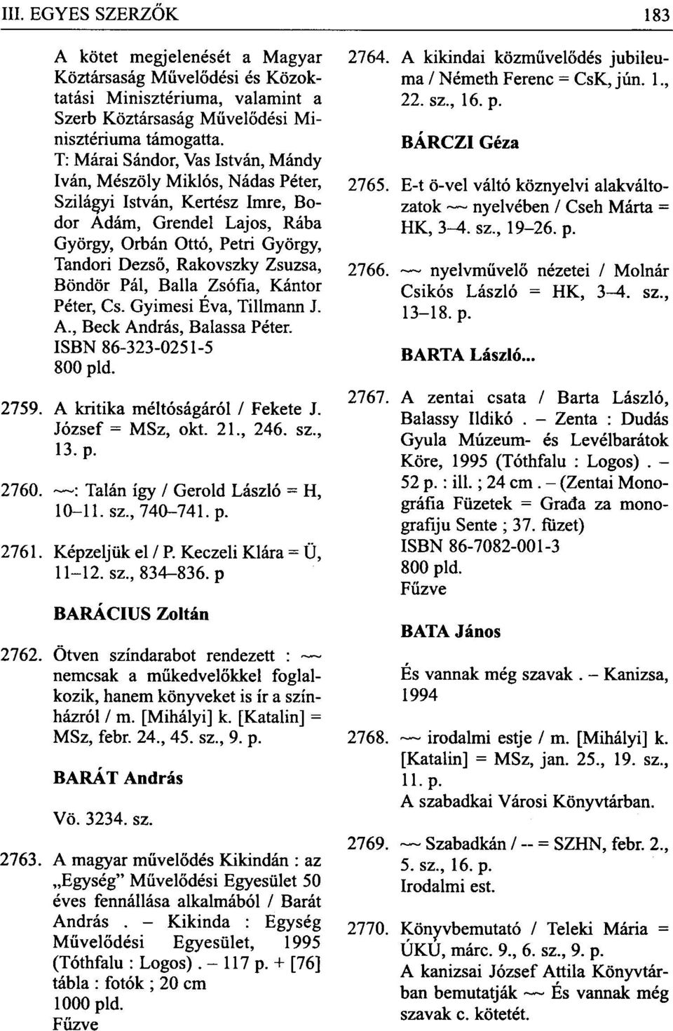 Böndör Pál, Ballá Zsófia, Kántor Péter, Cs. Gyimesi Eva, Tillmann J. A, Beck András, Balassa Péter. ISBN 86-323-0251-5 800 pld. 2759. A kritika méltóságáról / Fekete J. József = MSz, okt. 21, 246.