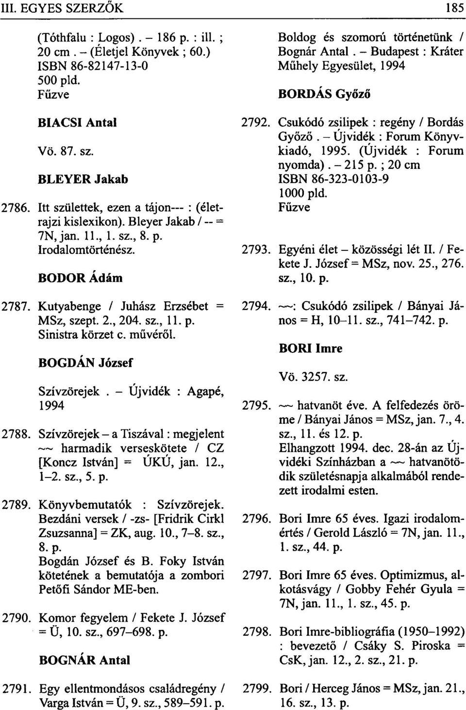 - Újvidék : Agapé, 1994 2788. Szívzörejek - a Tiszával: megjelent harmadik verseskötete / CZ [Koncz István] = ÚKÚ, jan. 12., 1-2. sz., 5. p. 2789. Könyvbemutatók : Szívzörejek.