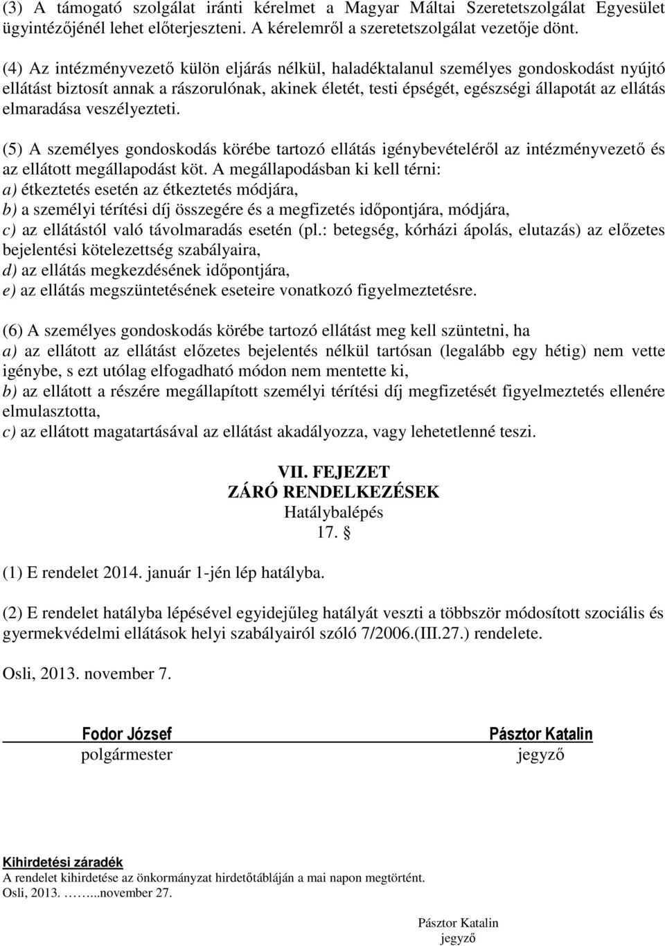 elmaradása veszélyezteti. (5) A személyes gondoskodás körébe tartozó ellátás igénybevételéről az intézményvezető és az ellátott megállapodást köt.