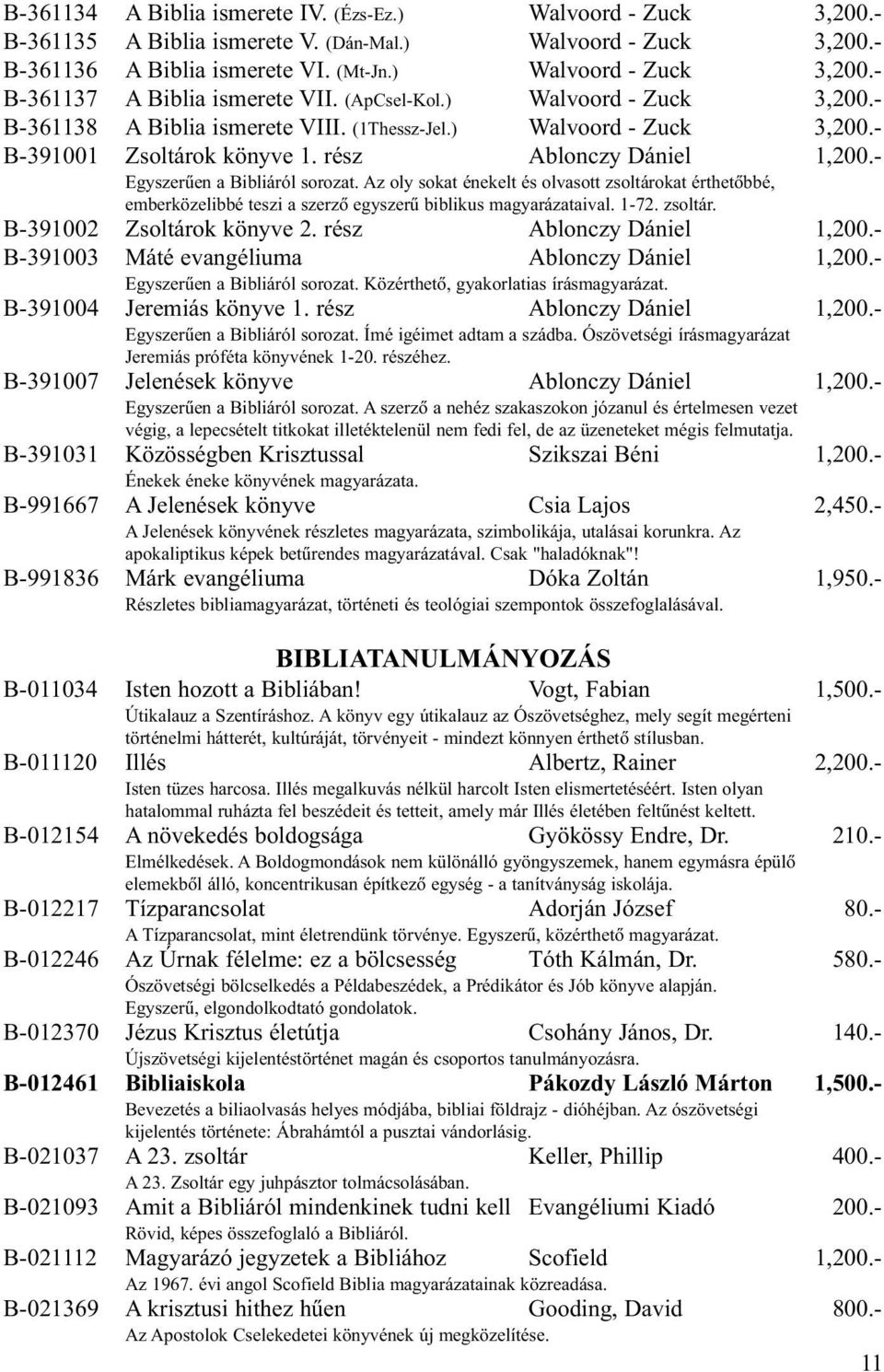 Az oly sokat énekelt és olvasott zsoltárokat érthetõbbé, emberközelibbé teszi a szerzõ egyszerû biblikus magyarázataival. 1-72. zsoltár. B-391002 Zsoltárok könyve 2. rész Ablonczy Dániel 1,200.