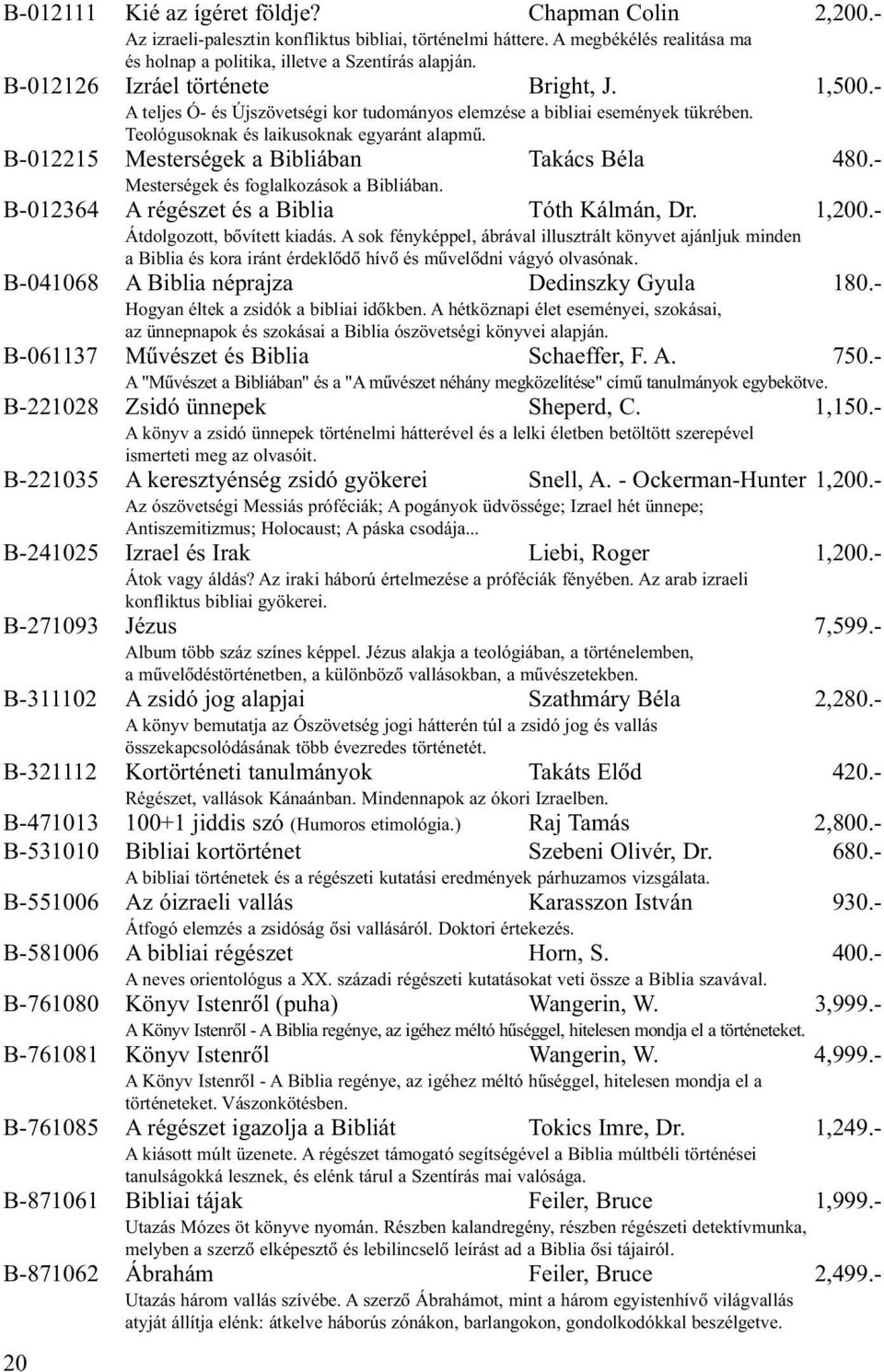 B-012215 Mesterségek a Bibliában Takács Béla 480.- Mesterségek és foglalkozások a Bibliában. B-012364 A régészet és a Biblia Tóth Kálmán, Dr. 1,200.- Átdolgozott, bõvített kiadás.