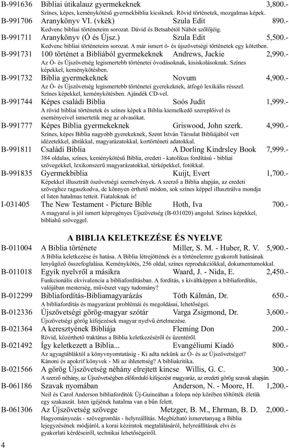 B-991731 100 történet a Bibliából gyermekeknek Andrews, Jackie 2,990.- Az Ó- és Újszövetség legismertebb történetei óvodásoknak, kisiskolásoknak. Színes képekkel, keménykötésben.