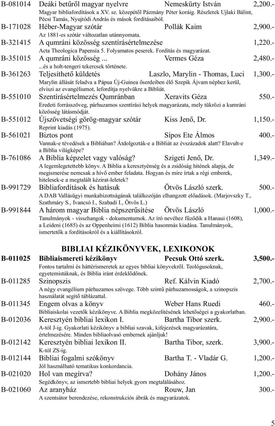 B-321415 A qumráni közösség szentírásértelmezése 1,220.- Acta Theologica Papensia 5. Folyamatos peserek. Fordítás és magyarázat. B-351015 A qumráni közösség... Vermes Géza 2,480.-...és a holt-tengeri tekercsek története.