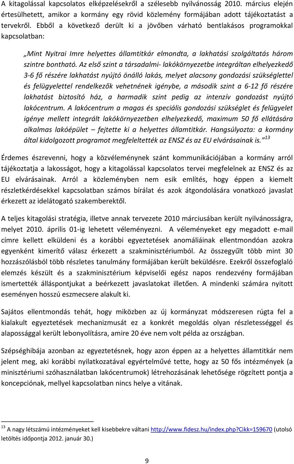 Az első szint a társadalmi- lakókörnyezetbe integráltan elhelyezkedő 3-6 fő részére lakhatást nyújtó önálló lakás, melyet alacsony gondozási szükséglettel és felügyelettel rendelkezők vehetnének