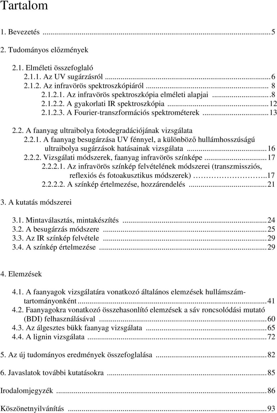 ..16 2.2.2. Vizsgálati módszerek, faanyag infravörös színképe...17 2.2.2.1. Az infravörös színkép felvételének módszerei (transzmissziós, reflexiós és fotoakusztikus módszerek)..17 2.2.2.2. A színkép értelmezése, hozzárendelés.