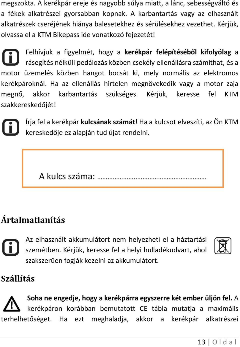 Felhívjuk a figyelmét, hogy a kerékpár felépítéséből kifolyólag a rásegítés nélküli pedálozás közben csekély ellenállásra számíthat, és a motor üzemelés közben hangot bocsát ki, mely normális az