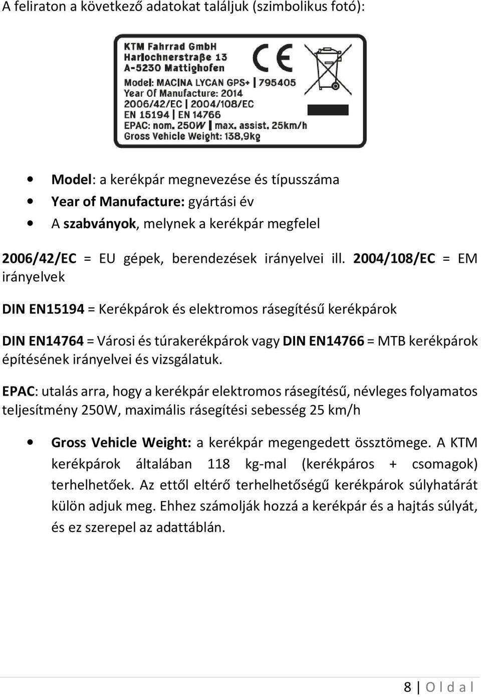2004/108/EC = EM irányelvek DIN EN15194 = Kerékpárok és elektromos rásegítésű kerékpárok DIN EN14764 = Városi és túrakerékpárok vagy DIN EN14766 = MTB kerékpárok építésének irányelvei és vizsgálatuk.
