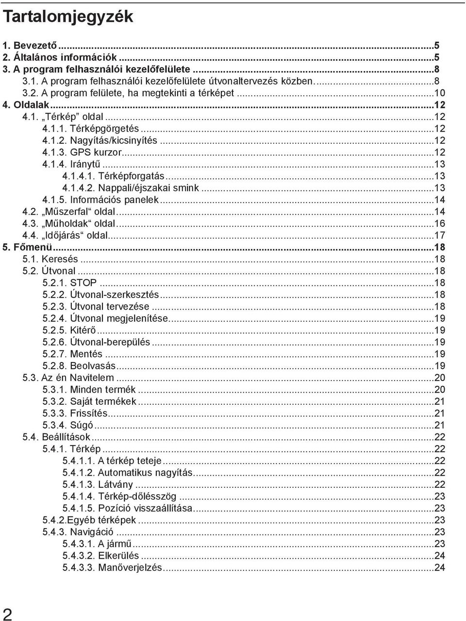 ..13 4.1.5. Információs panelek...14 4.2. Műszerfal oldal...14 4.3. Műholdak oldal...16 4.4. Időjárás oldal...17 5. Főmenü...18 5.1. Keresés...18 5.2. Útvonal...18 5.2.1. STOP...18 5.2.2. Útvonal-szerkesztés.