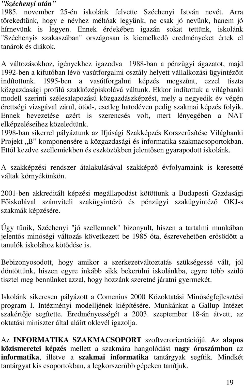 A változásokhoz, igényekhez igazodva 1988-ban a pénzügyi ágazatot, majd 1992-ben a kifutóban lévı vasútforgalmi osztály helyett vállalkozási ügyintézıit indítottunk.