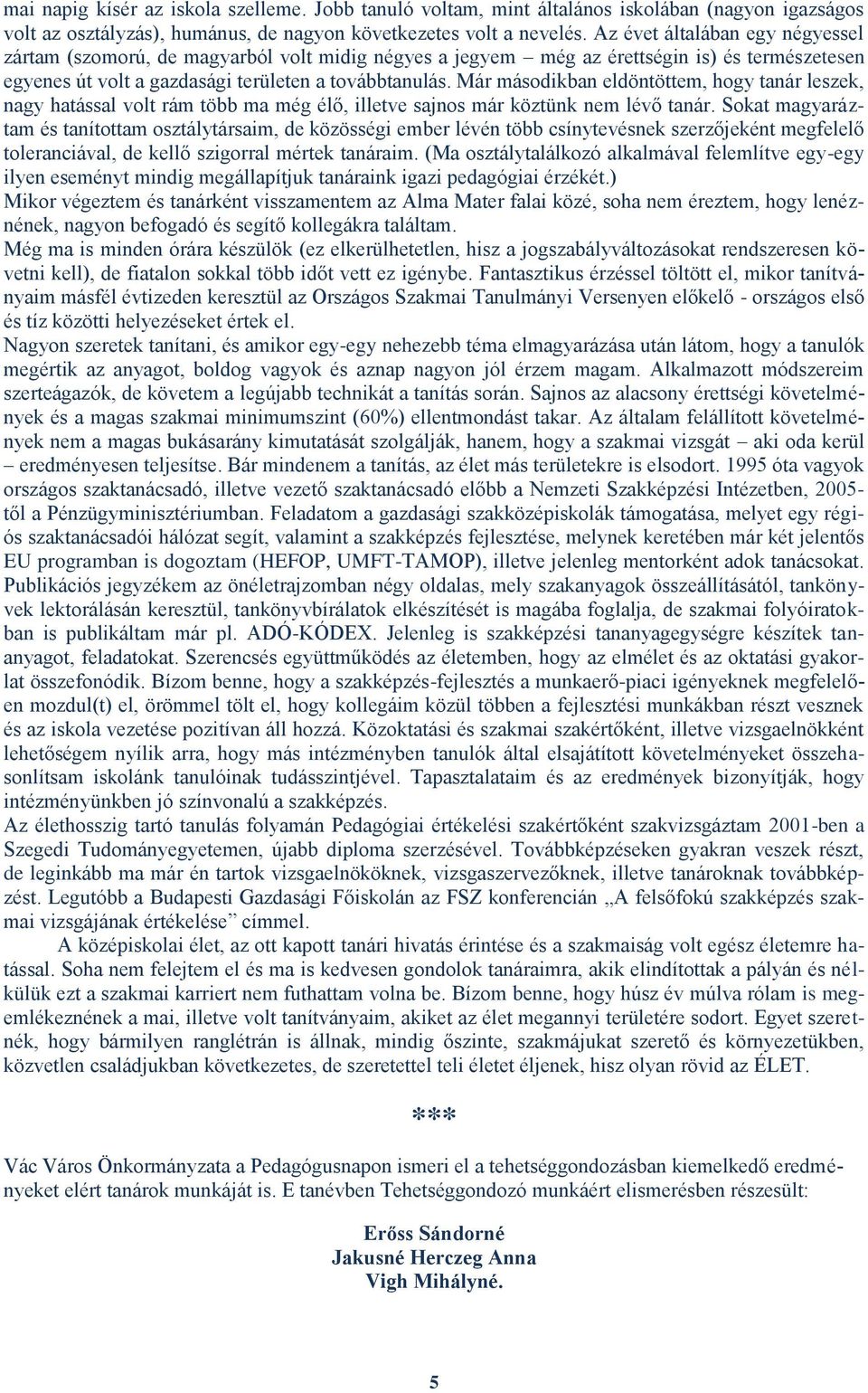 Már másodikban eldöntöttem, hogy tanár leszek, nagy hatással volt rám több ma még élő, illetve sajnos már köztünk nem lévő tanár.