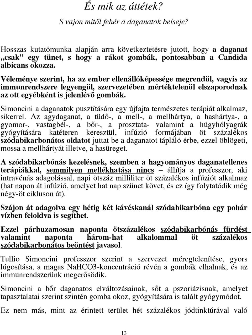 Véleménye szerint, ha az ember ellenállóképessége megrendül, vagyis az immunrendszere legyengül, szervezetében mértéktelenül elszaporodnak az ott egyébként is jelenlévő gombák.