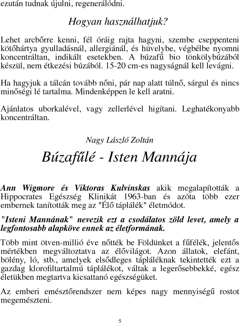 A búzafű bio tönkölybúzából készül, nem étkezési búzából. 15-20 cm-es nagyságnál kell levágni. Ha hagyjuk a tálcán tovább nőni, pár nap alatt túlnő, sárgul és nincs minőségi lé tartalma.