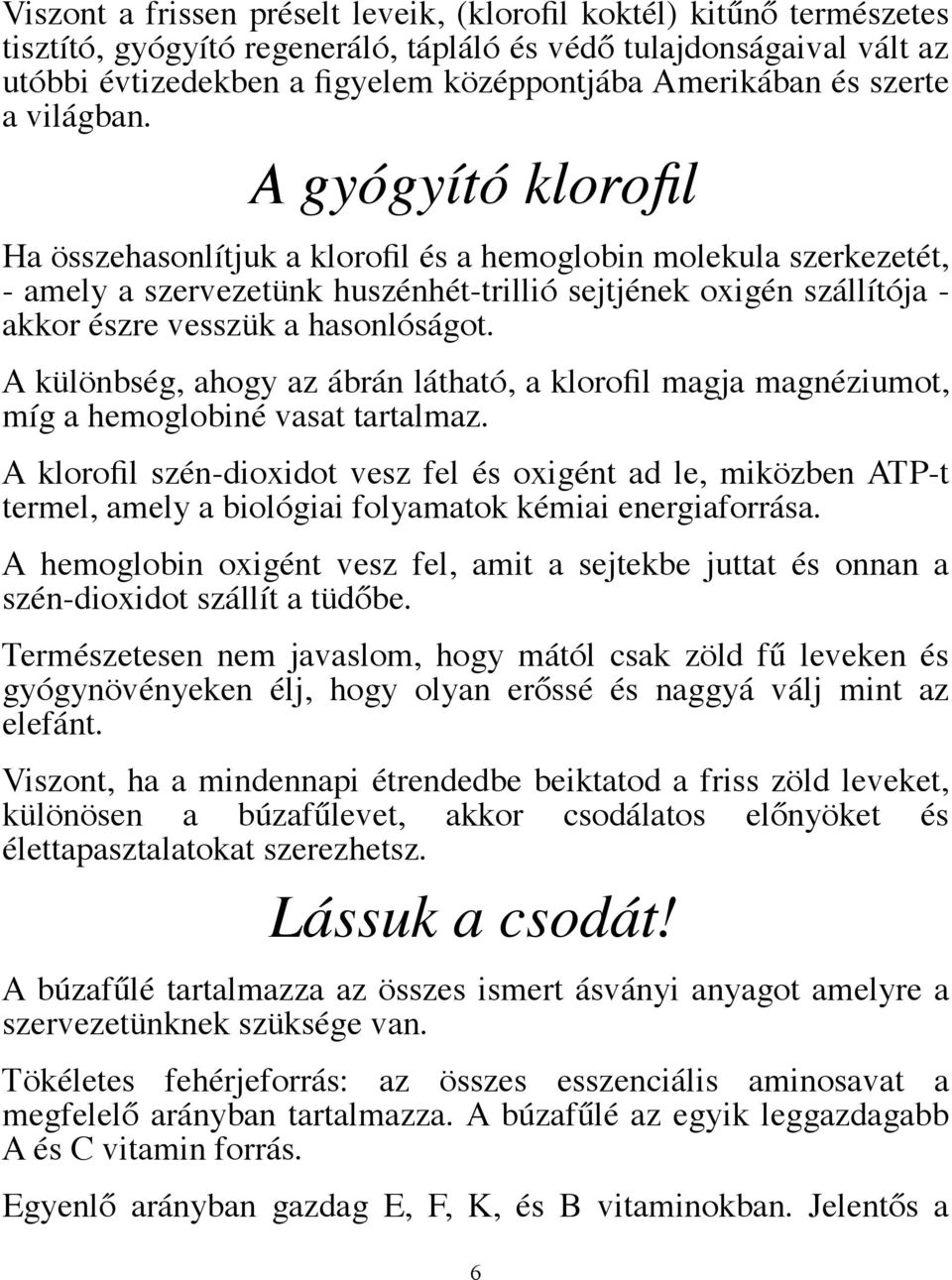 A gyógyító klorofil Ha összehasonlítjuk a klorofil és a hemoglobin molekula szerkezetét, - amely a szervezetünk huszénhét-trillió sejtjének oxigén szállítója - akkor észre vesszük a hasonlóságot.