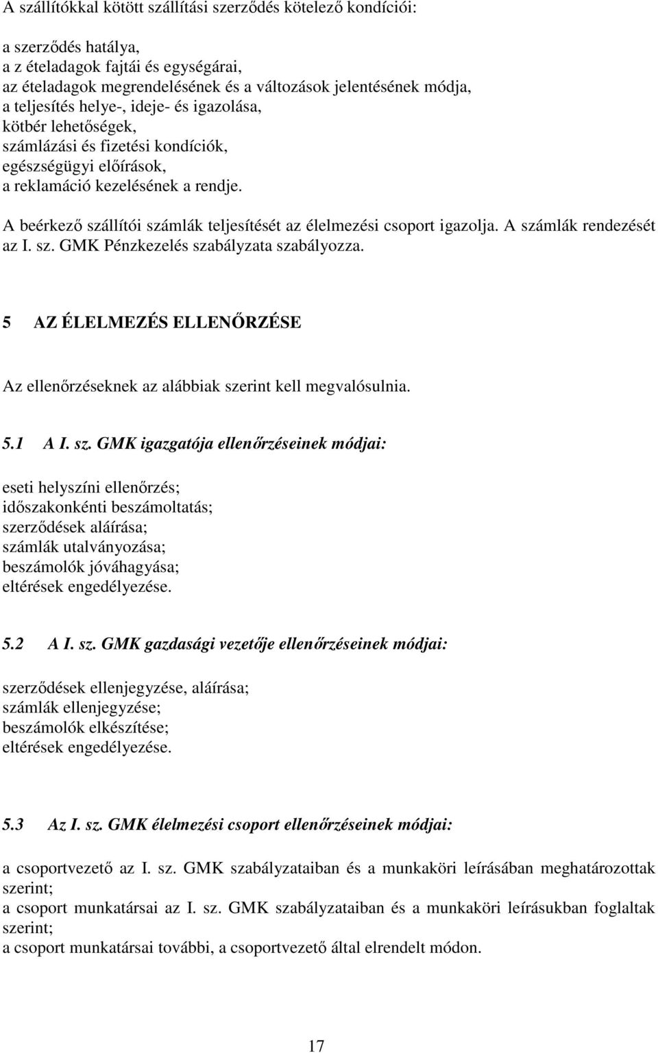 A beérkező szállítói számlák teljesítését az élelmezési csoport igazolja. A számlák rendezését az I. sz. GMK Pénzkezelés szabályzata szabályozza.