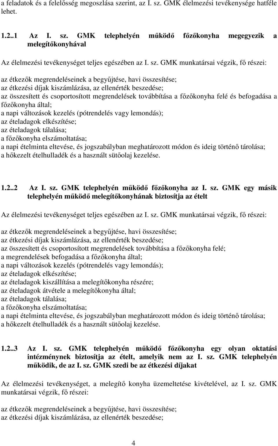 megrendelések továbbítása a főzőkonyha felé és befogadása a főzőkonyha által; a napi változások kezelés (pótrendelés vagy lemondás); az ételadagok elkészítése; az ételadagok tálalása; a főzőkonyha