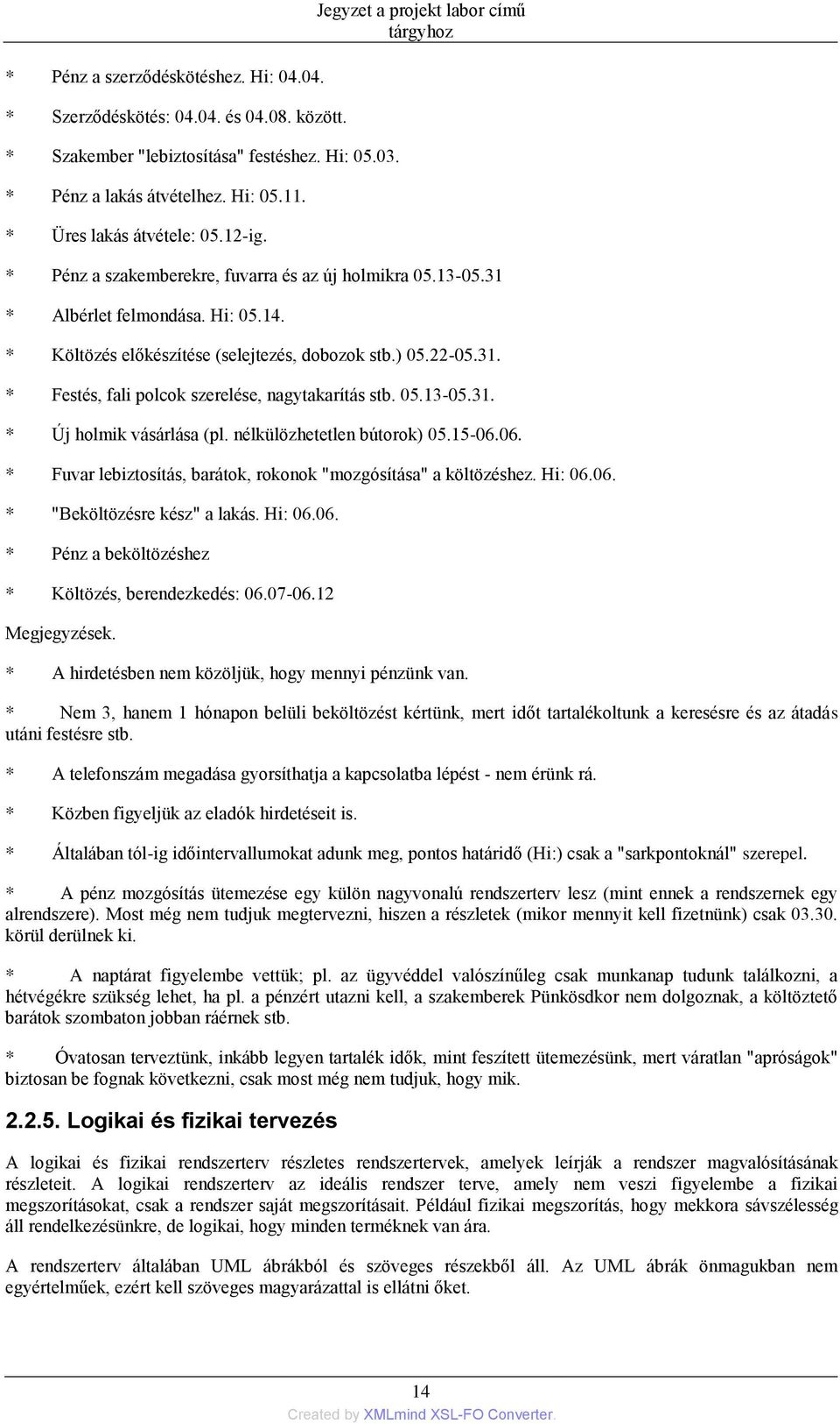 05.13-05.31. * Új holmik vásárlása (pl. nélkülözhetetlen bútorok) 05.15-06.06. * Fuvar lebiztosítás, barátok, rokonok "mozgósítása" a költözéshez. Hi: 06.06. * "Beköltözésre kész" a lakás. Hi: 06.06. * Pénz a beköltözéshez * Költözés, berendezkedés: 06.