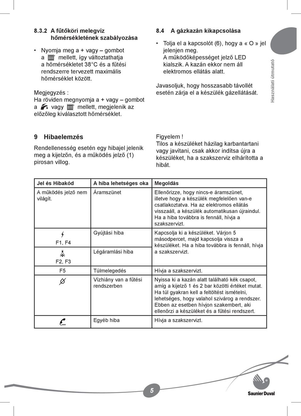 A működőképességet jelző LED kialszik. A kazán ekkor nem áll elektromos ellátás alatt. Javasoljuk, hogy hosszasabb távollét esetén zárja el a készülék gázellátását.