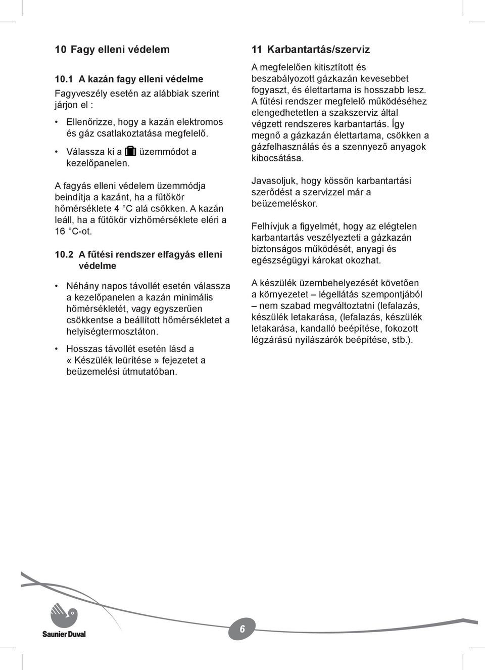 10.2 A fűtési rendszer elfagyás elleni védelme Néhány napos távollét esetén válassza a kezelőpanelen a kazán minimális hőmérsékletét, vagy egyszerűen csökkentse a beállított hőmérsékletet a