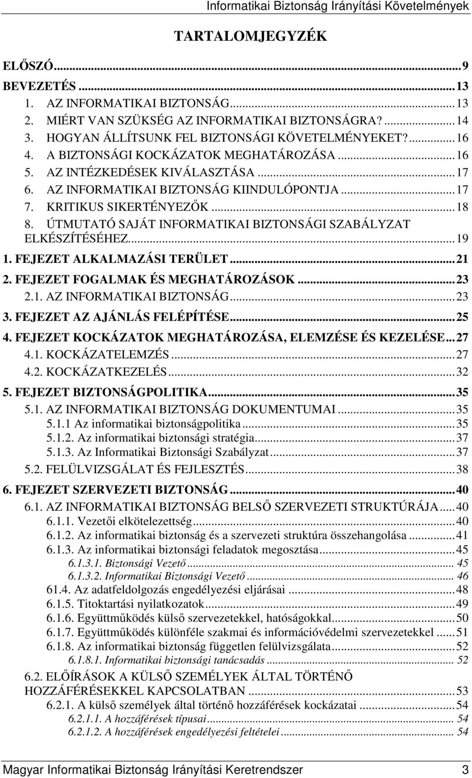 ÚTMUTATÓ SAJÁT INFORMATIKAI BIZTONSÁGI SZABÁLYZAT ELKÉSZÍTÉSÉHEZ...19 1. FEJEZET ALKALMAZÁSI TERÜLET...21 2. FEJEZET FOGALMAK ÉS MEGHATÁROZÁSOK...23 2.1. AZ INFORMATIKAI BIZTONSÁG...23 3.