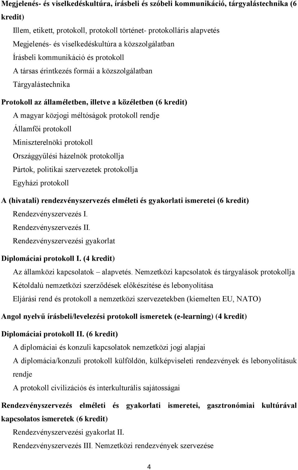 magyar közjogi méltóságok protokoll rendje Államfői protokoll Miniszterelnöki protokoll Országgyűlési házelnök protokollja Pártok, politikai szervezetek protokollja Egyházi protokoll A (hivatali)