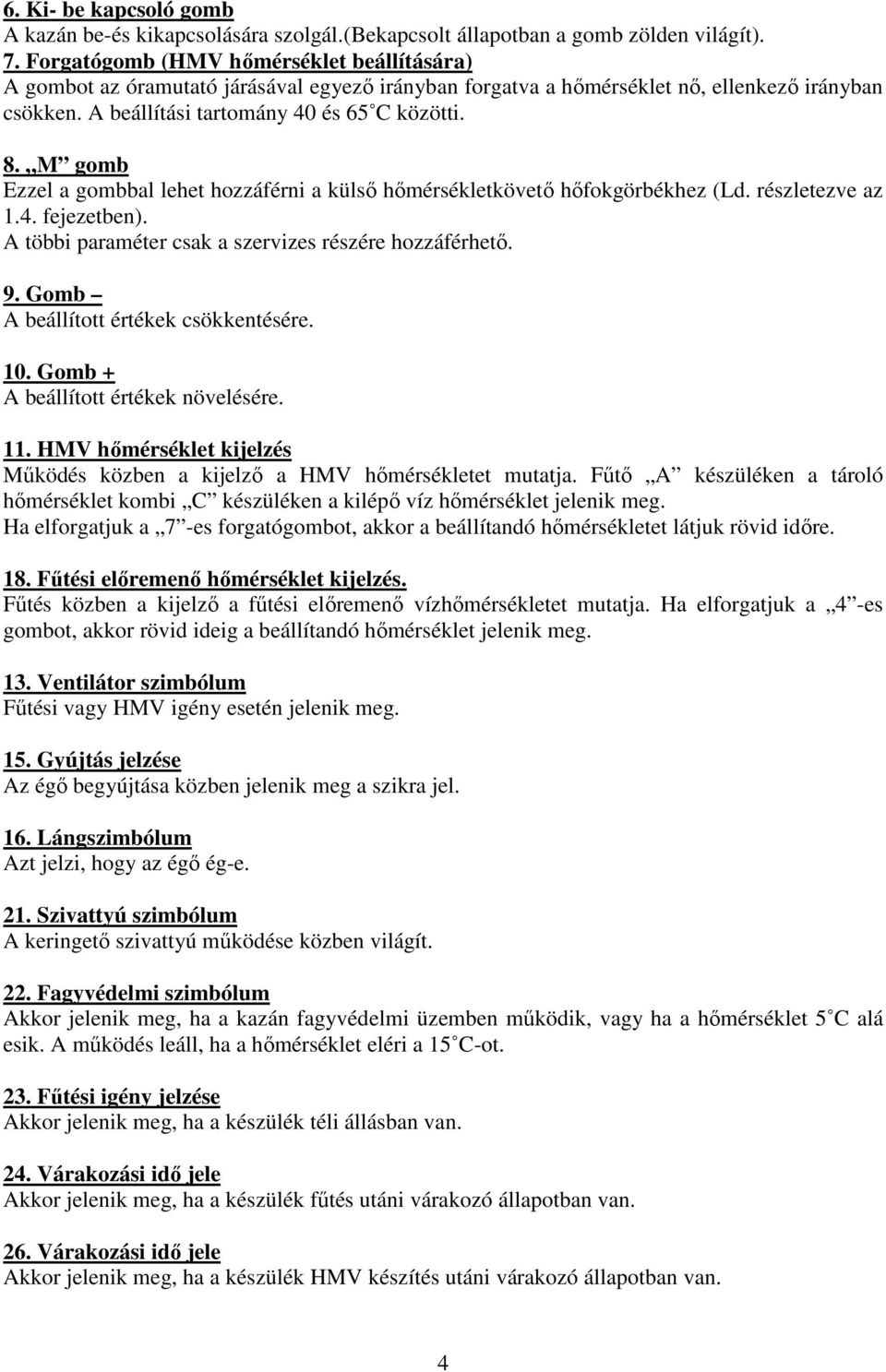 M gomb Ezzel a gombbal lehet hozzáférni a külsı hımérsékletkövetı hıfokgörbékhez (Ld. részletezve az 1.4. fejezetben). A többi paraméter csak a szervizes részére hozzáférhetı. 9.