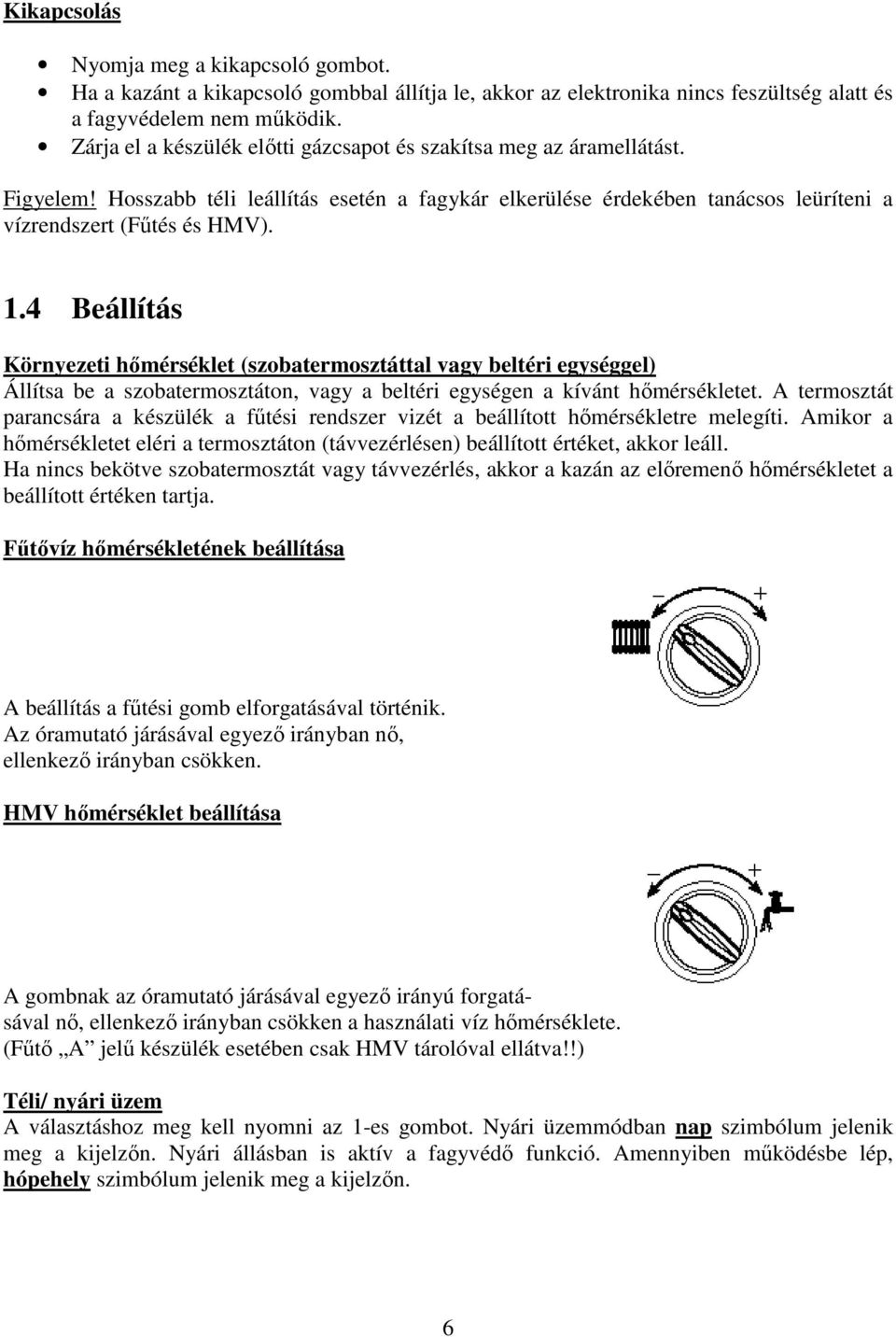 4 Beállítás Környezeti hımérséklet (szobatermosztáttal vagy beltéri egységgel) Állítsa be a szobatermosztáton, vagy a beltéri egységen a kívánt hımérsékletet.