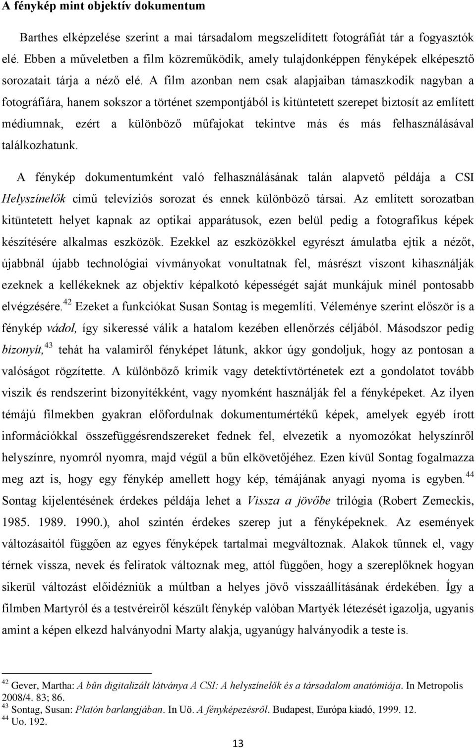 A film azonban nem csak alapjaiban támaszkodik nagyban a fotográfiára, hanem sokszor a történet szempontjából is kitüntetett szerepet biztosít az említett médiumnak, ezért a különböző műfajokat