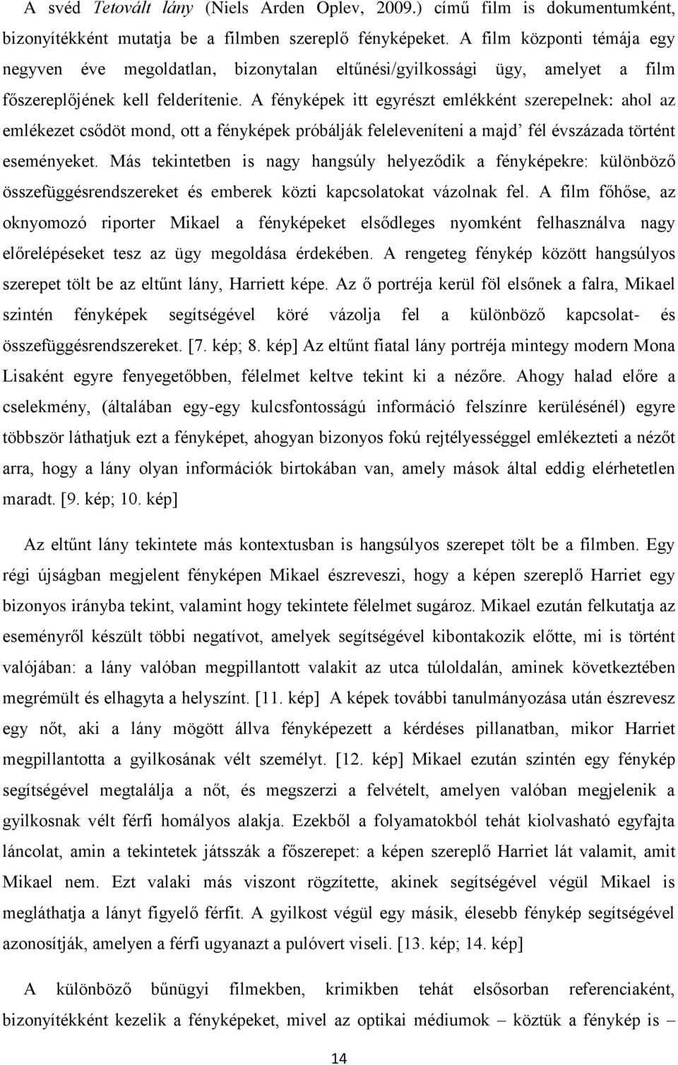 A fényképek itt egyrészt emlékként szerepelnek: ahol az emlékezet csődöt mond, ott a fényképek próbálják feleleveníteni a majd fél évszázada történt eseményeket.