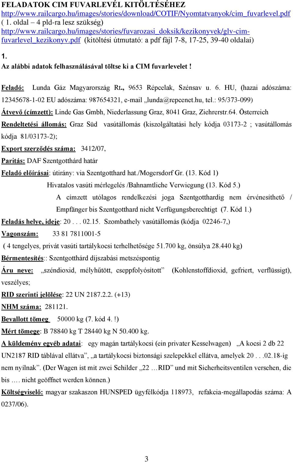 HU, (hazai adószáma: 12345678-1-02 EU adószáma: 987654321, e-mail lunda@repcenet.hu, tel.: 95/373-099) Átvevő (címzett): Linde Gas Gmbh, Niederlassung Graz, 8041 Graz, Ziehrerstr.64.