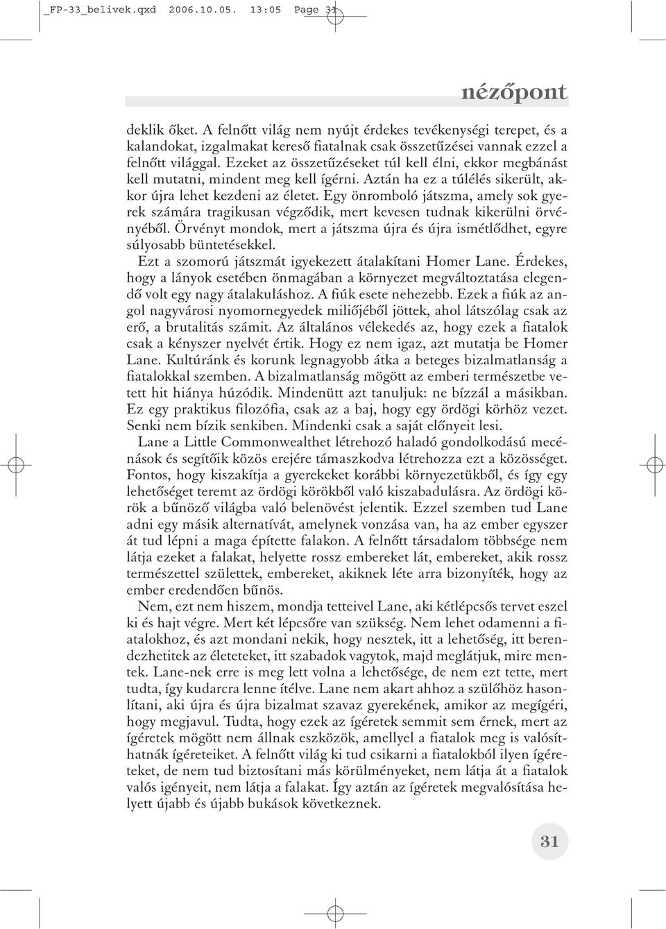 Ezeket az összetûzéseket túl kell élni, ekkor megbánást kell mutatni, mindent meg kell ígérni. Aztán ha ez a túlélés sikerült, akkor újra lehet kezdeni az életet.