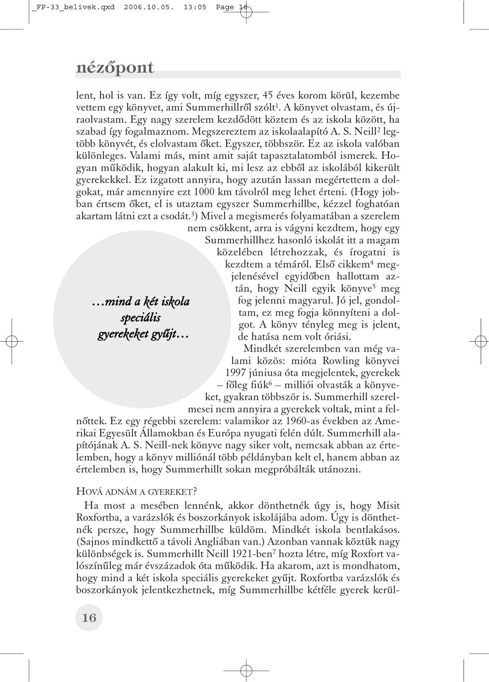 Summerhillt Neill 1921-ben 7 hozta létre, míg Roxfort valószínûleg már évszázadok óta mûködik. Ha akarom, azt is mondhatom, hogy mind a két iskola speciális gyerekeket gyûjt.