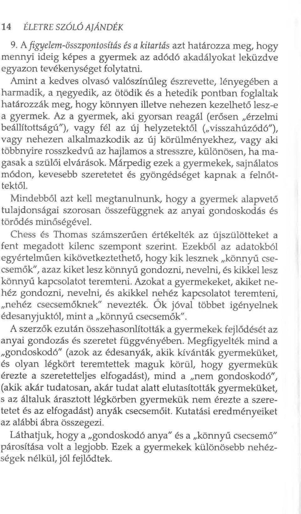 Az a gyermek, aki gyorsan reagál (erősen érzelmi beállítottságú"), vagy fél az új helyzetektől ( visszahúzódó"), vagy nehezen alkalmazkodik az új körülményekhez, vagy aki többnyire rosszkedvű az