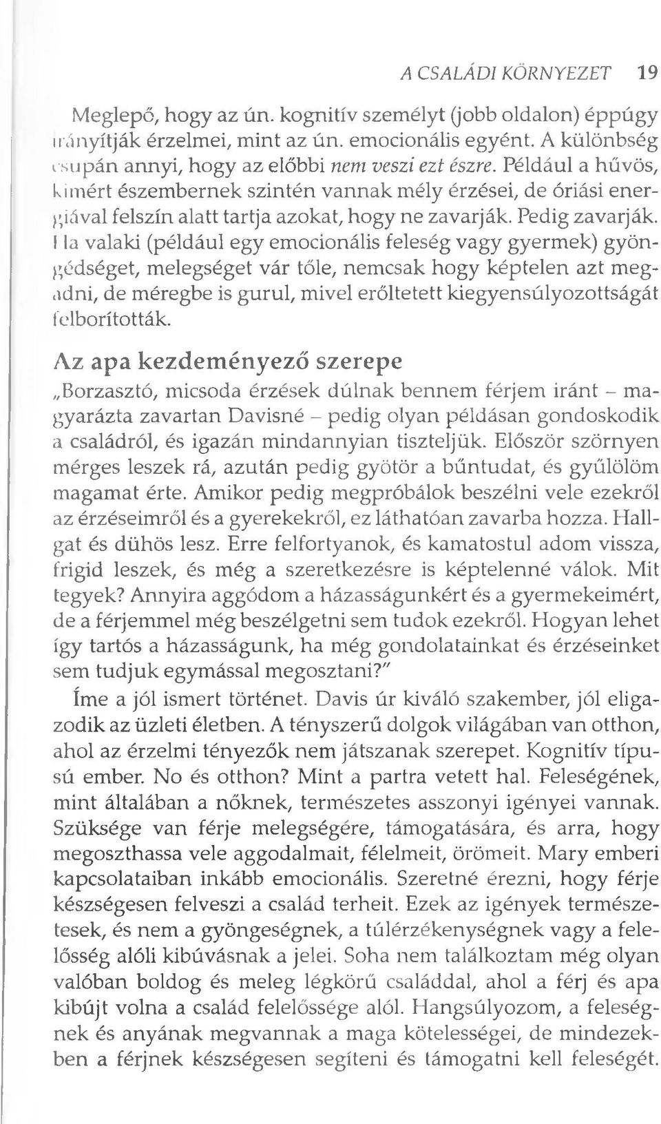 I la valaki (például egy emocionális feleség vagy gyermek) gyöngédséget, melegséget vár tőle, nemcsak hogy képtelen azt megadni, de méregbe is gurul, mivel erőltetett kiegyensúlyozottságát