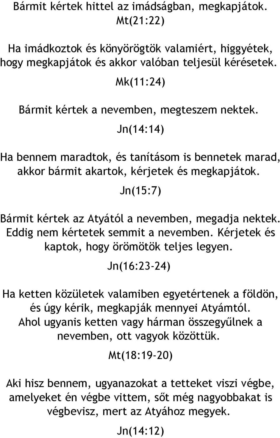 Jn(15:7) Bármit kértek az Atyától a nevemben, megadja nektek. Eddig nem kértetek semmit a nevemben. Kérjetek és kaptok, hogy örömötök teljes legyen.