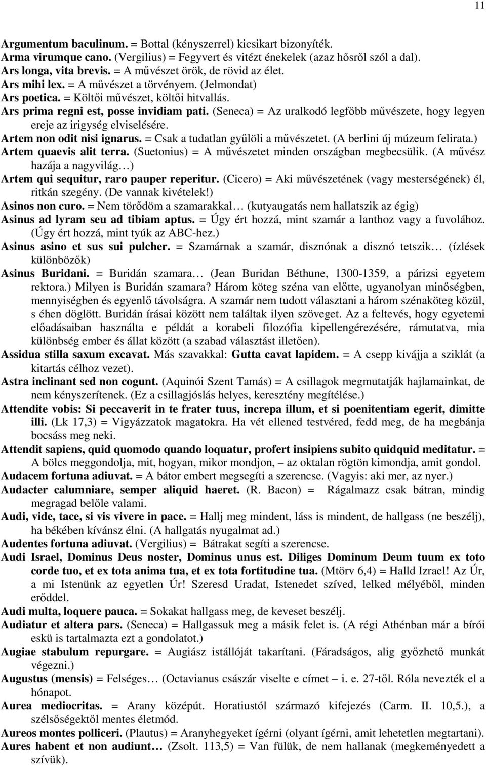 (Seneca) = Az uralkodó legfőbb művészete, hogy legyen ereje az irigység elviselésére. Artem non odit nisi ignarus. = Csak a tudatlan gyűlöli a művészetet. (A berlini új múzeum felirata.